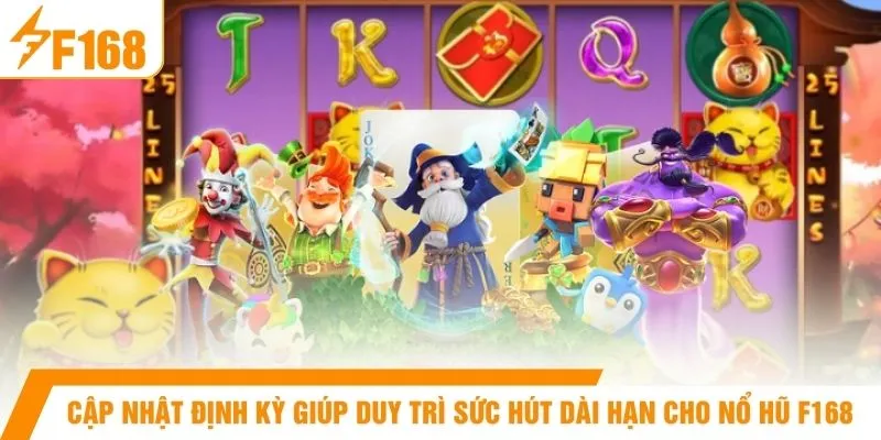 Cập nhật định kỳ giúp duy trì sức hút dài hạn cho nổ hũ F168 