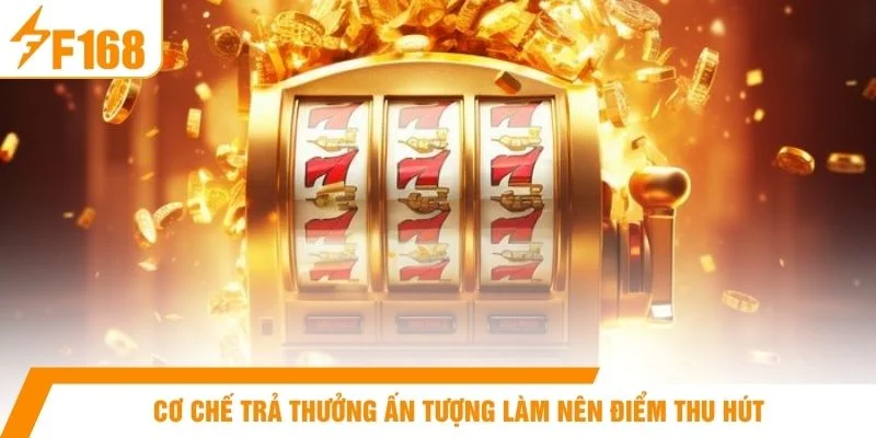 Cơ chế trả thưởng ấn tượng làm nên điểm thu hút
