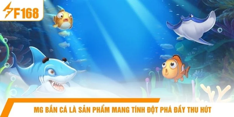 MG bắn cá là sản phẩm mang tính đột phá đầy thu hút