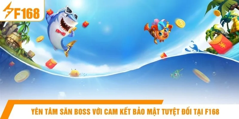 Yên tâm săn boss với cam kết bảo mật tuyệt đối tại F168